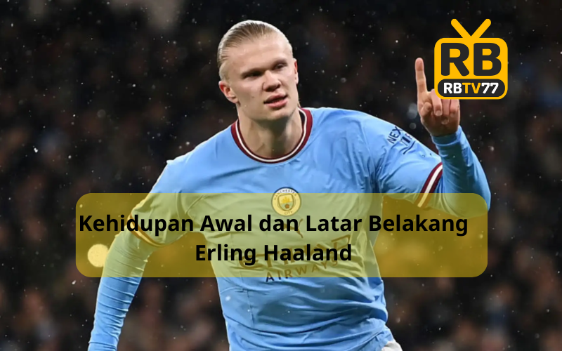 Kehidupan Awal dan Latar Belakang Erling Haaland